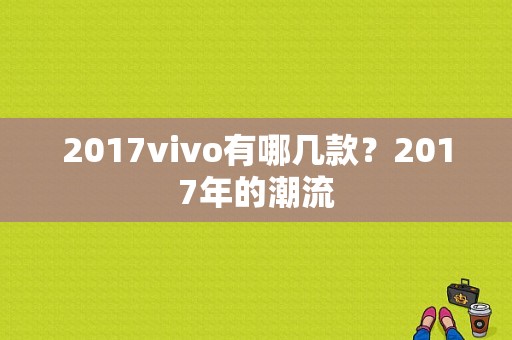 2017vivo有哪几款？2017年的潮流