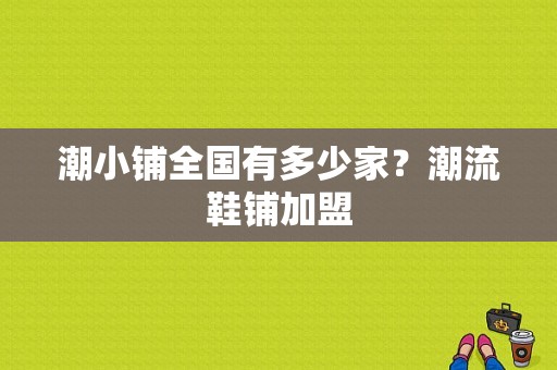 潮小铺全国有多少家？潮流鞋铺加盟