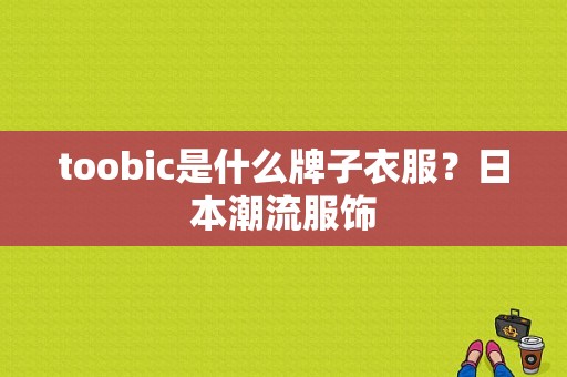 toobic是什么牌子衣服？日本潮流服饰