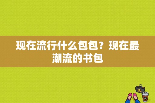 现在流行什么包包？现在最潮流的书包