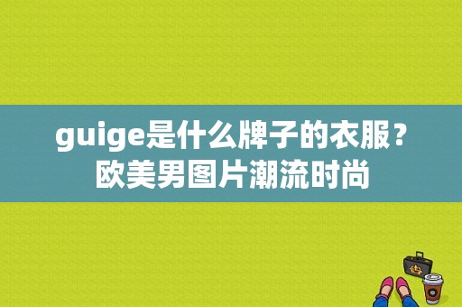 guige是什么牌子的衣服？欧美男图片潮流时尚