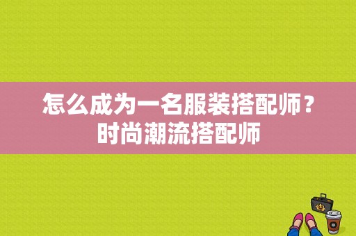 怎么成为一名服装搭配师？时尚潮流搭配师