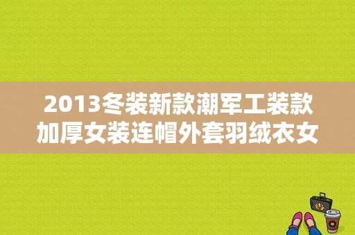 2013冬装新款潮军工装款加厚女装连帽外套羽绒衣女士羽绒服女短款布释旗舰店女装推荐？时尚潮流女装外套