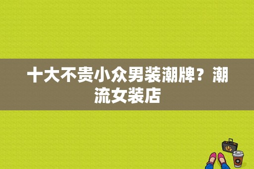 十大不贵小众男装潮牌？潮流女装店