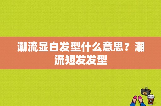 潮流显白发型什么意思？潮流短发发型