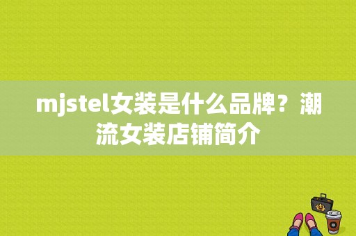 mjstel女装是什么品牌？潮流女装店铺简介