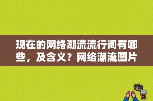 现在的网络潮流流行词有哪些，及含义？网络潮流图片