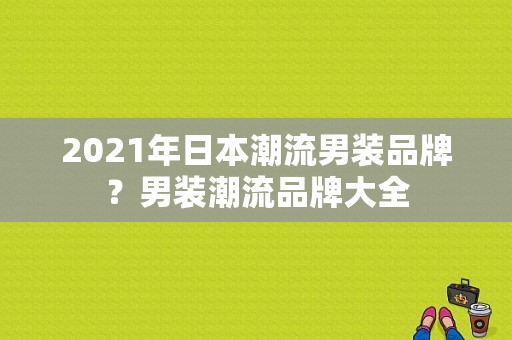 2021年日本潮流男装品牌？男装潮流品牌大全